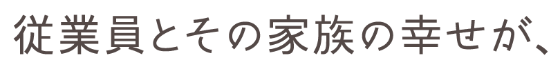従業員とその家族の幸せが、